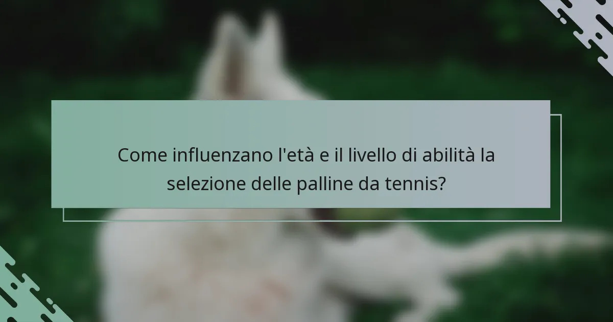 Come influenzano l'età e il livello di abilità la selezione delle palline da tennis?