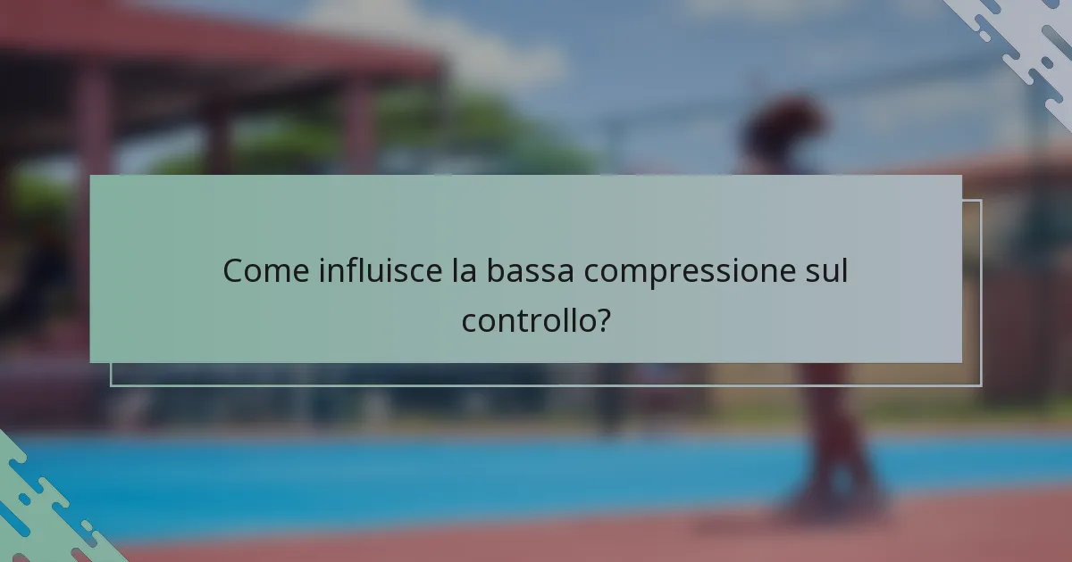 Come influisce la bassa compressione sul controllo?