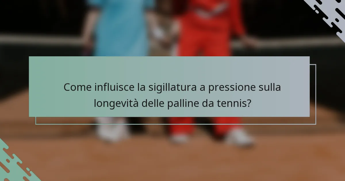 Come influisce la sigillatura a pressione sulla longevità delle palline da tennis?