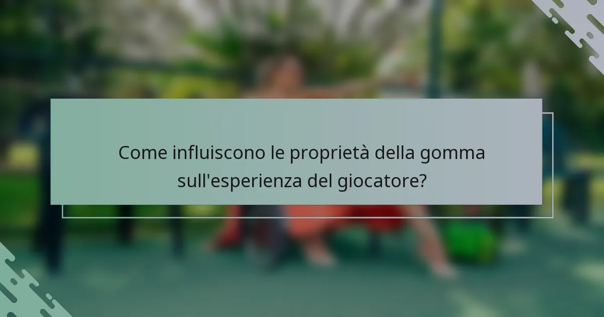 Come influiscono le proprietà della gomma sull'esperienza del giocatore?