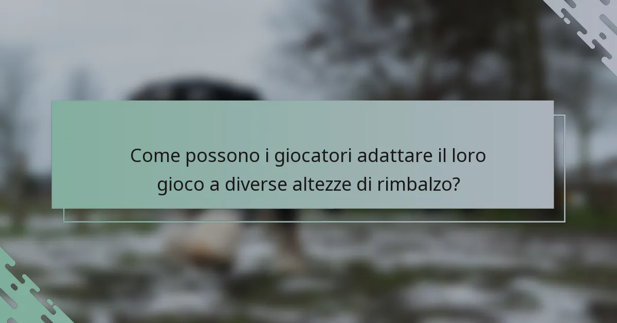 Come possono i giocatori adattare il loro gioco a diverse altezze di rimbalzo?