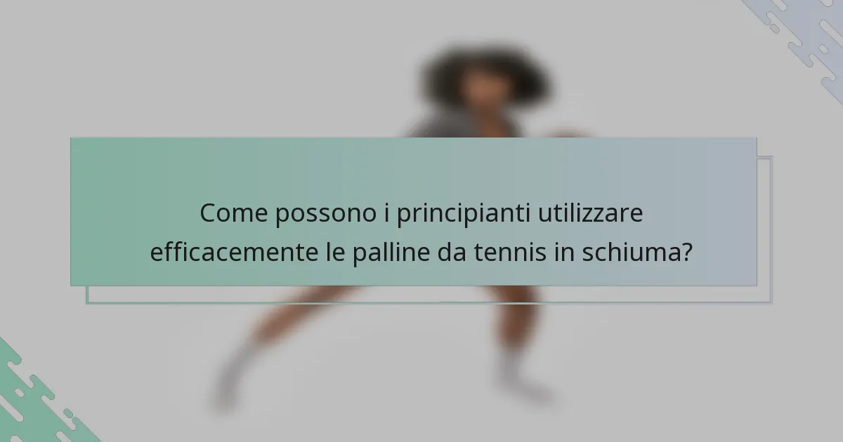 Come possono i principianti utilizzare efficacemente le palline da tennis in schiuma?