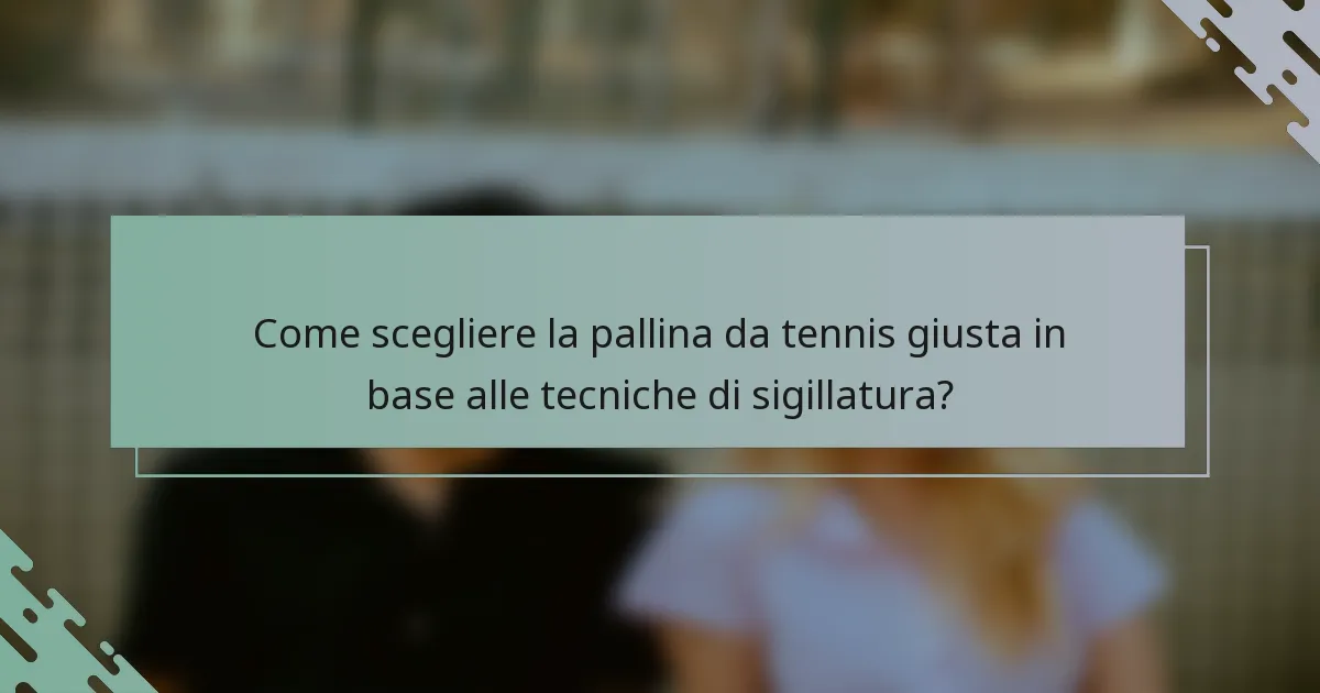 Come scegliere la pallina da tennis giusta in base alle tecniche di sigillatura?