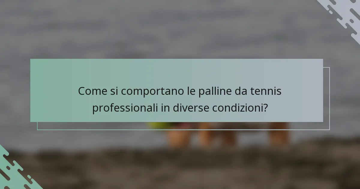 Come si comportano le palline da tennis professionali in diverse condizioni?