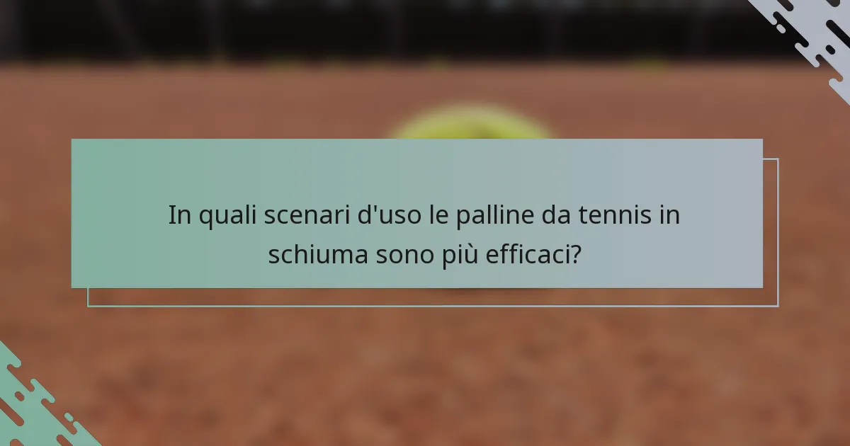 In quali scenari d'uso le palline da tennis in schiuma sono più efficaci?