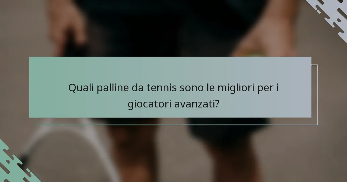 Quali palline da tennis sono le migliori per i giocatori avanzati?
