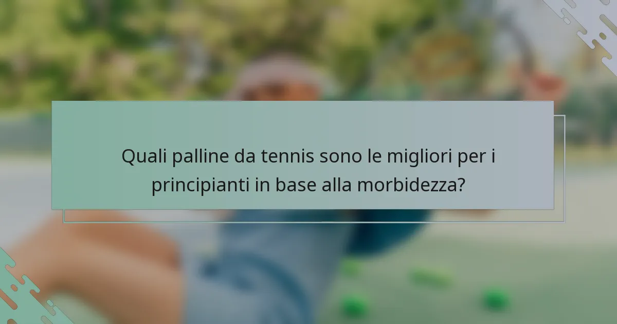 Quali palline da tennis sono le migliori per i principianti in base alla morbidezza?