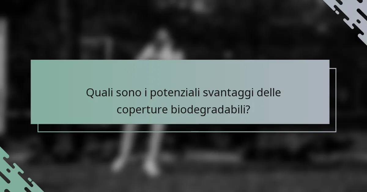 Quali sono i potenziali svantaggi delle coperture biodegradabili?
