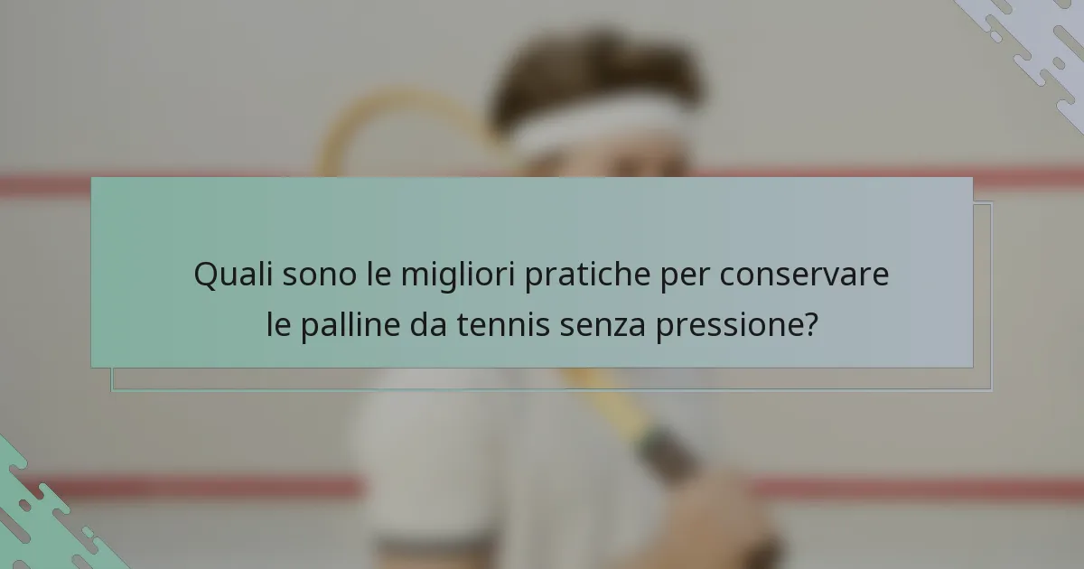 Quali sono le migliori pratiche per conservare le palline da tennis senza pressione?