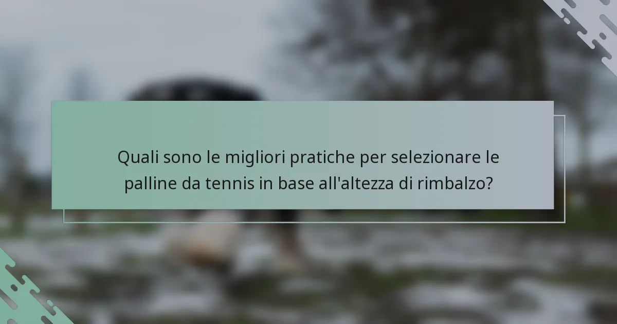 Quali sono le migliori pratiche per selezionare le palline da tennis in base all'altezza di rimbalzo?